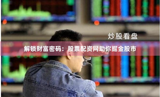 解鎖財(cái)富密碼：股票配資網(wǎng)助你掘金股市